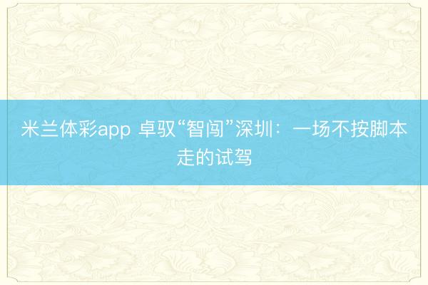 米兰体彩app 卓驭“智闯”深圳：一场不按脚本走的试驾