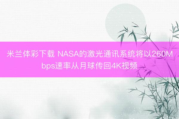 米兰体彩下载 NASA的激光通讯系统将以260Mbps速率从月球传回4K视频