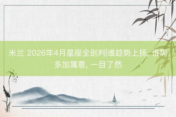 米兰 2026年4月星座全剖判|谁趁势上扬, 谁需多加属意, 一目了然