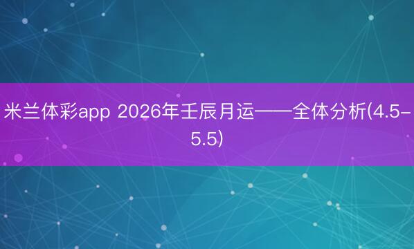 米兰体彩app 2026年壬辰月运——全体分析(4.5-5.5)