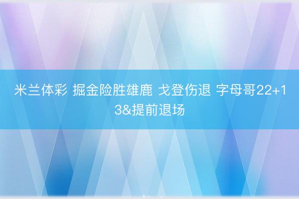 米兰体彩 掘金险胜雄鹿 戈登伤退 字母哥22+13&提前退场