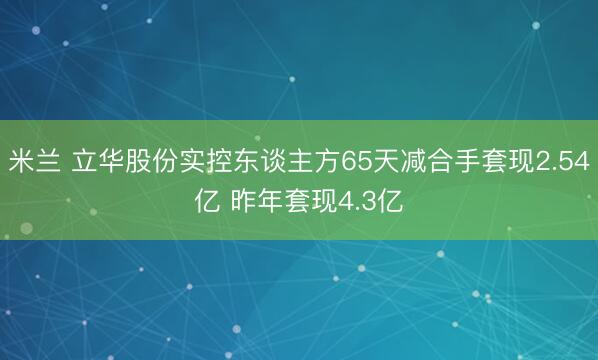 米兰 立华股份实控东谈主方65天减合手套现2.54亿 昨年套现4.3亿