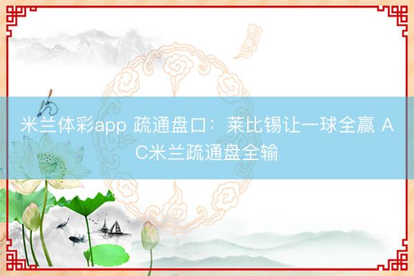 米兰体彩app 疏通盘口:莱比锡让一球全赢 AC米兰疏通盘全输