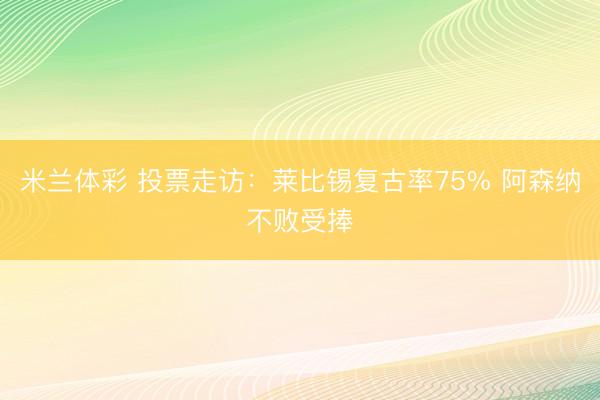 米兰体彩 投票走访：莱比锡复古率75% 阿森纳不败受捧