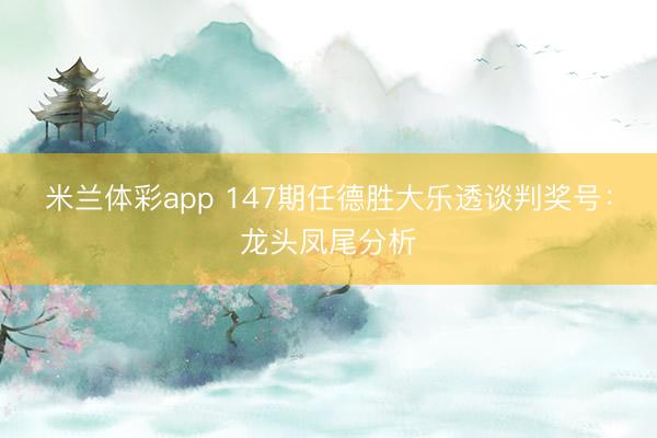 米兰体彩app 147期任德胜大乐透谈判奖号:龙头凤尾分析
