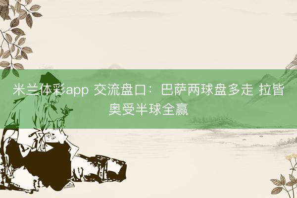 米兰体彩app 交流盘口：巴萨两球盘多走 拉皆奥受半球全赢