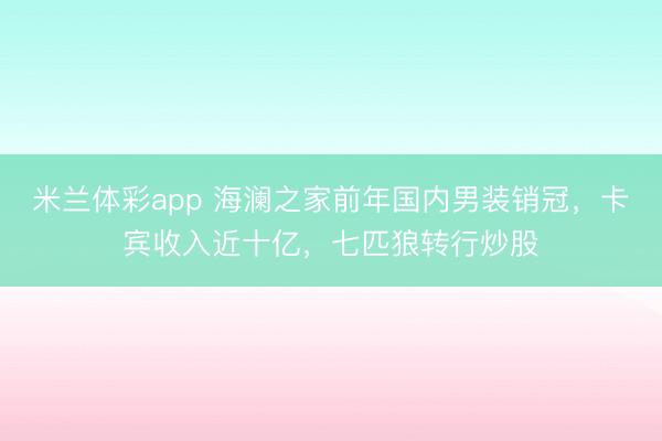 米兰体彩app 海澜之家前年国内男装销冠，卡宾收入近十亿，七匹狼转行炒股