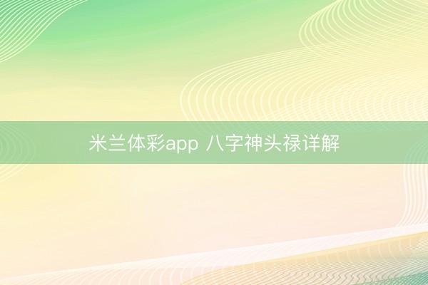 米兰体彩app 八字神头禄详解