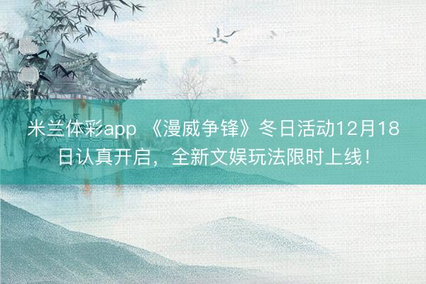 米兰体彩app 《漫威争锋》冬日活动12月18日认真开启，全新文娱玩法限时上线！