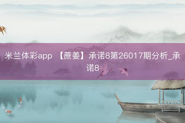 米兰体彩app 【蔗姜】承诺8第26017期分析_承诺8