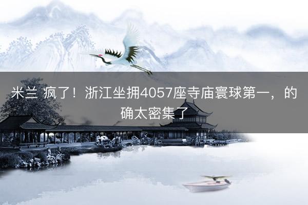米兰 疯了！浙江坐拥4057座寺庙寰球第一，的确太密集了