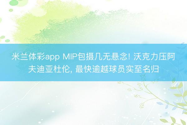 米兰体彩app MIP包摄几无悬念! 沃克力压阿夫迪亚杜伦， 最快逾越球员实至名归