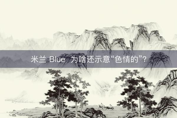 米兰 Blue  为啥还示意“色情的”？