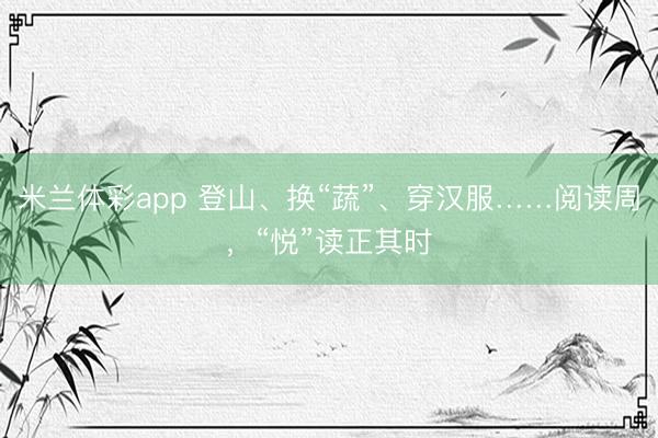 米兰体彩app 登山、换“蔬”、穿汉服……阅读周，“悦”读正其时