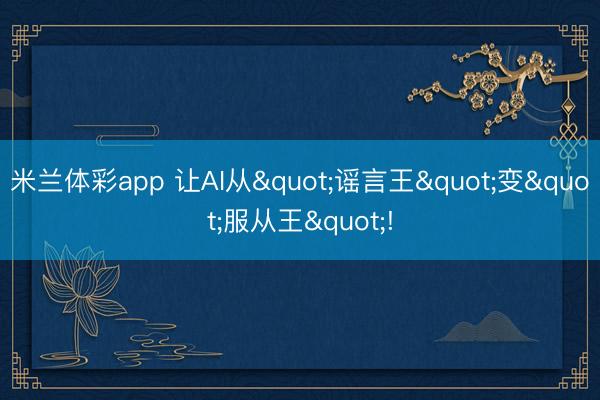 米兰体彩app 让AI从"谣言王"变"服从王"!
