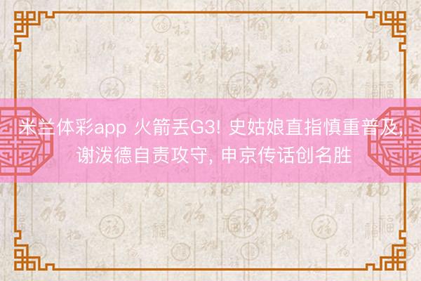 米兰体彩app 火箭丢G3! 史姑娘直指慎重普及， 谢泼德自责攻守， 申京传话创名胜
