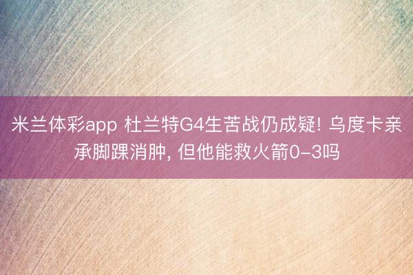 米兰体彩app 杜兰特G4生苦战仍成疑! 乌度卡亲承脚踝消肿， 但他能救火箭0-3吗