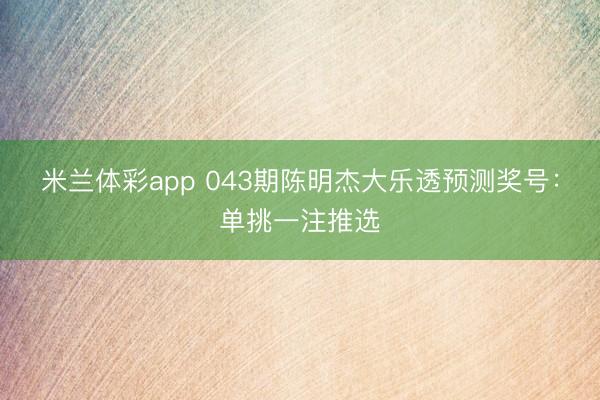 米兰体彩app 043期陈明杰大乐透预测奖号：单挑一注推选