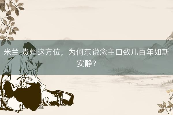 米兰 贵州这方位，为何东说念主口数几百年如斯安静？