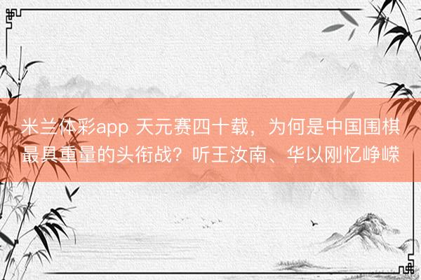 米兰体彩app 天元赛四十载，为何是中国围棋最具重量的头衔战？听王汝南、华以刚忆峥嵘