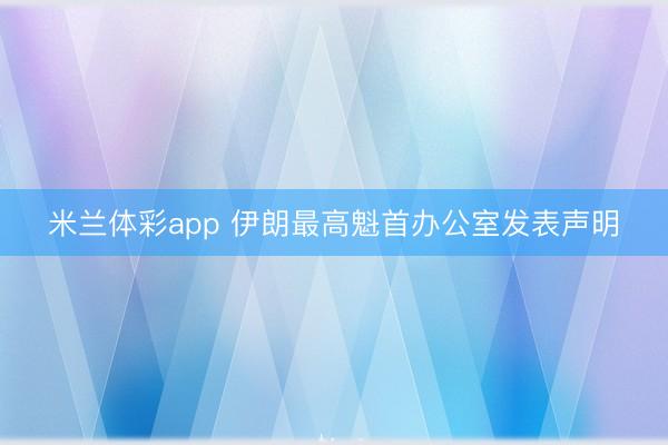 米兰体彩app 伊朗最高魁首办公室发表声明