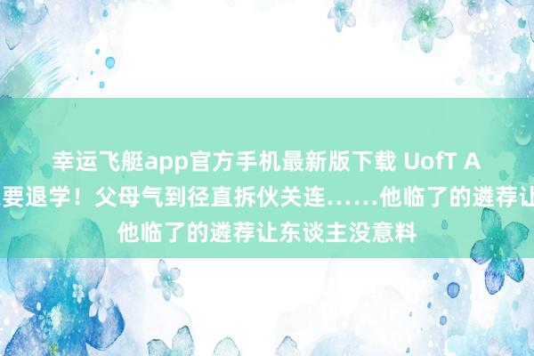 幸运飞艇app官方手机最新版下载 UofT AI大三学霸瞬息要退学！父母气到径直拆伙关连……他临了的遴荐让东谈主没意料