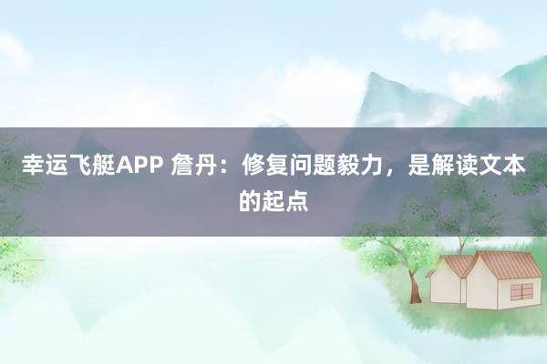 幸运飞艇APP 詹丹：修复问题毅力，是解读文本的起点