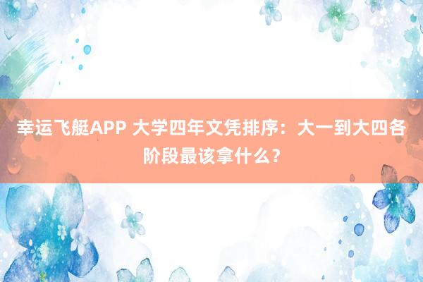 幸运飞艇APP 大学四年文凭排序：大一到大四各阶段最该拿什么？