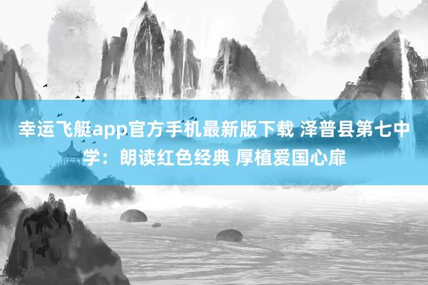 幸运飞艇app官方手机最新版下载 泽普县第七中学：朗读红色经典 厚植爱国心扉