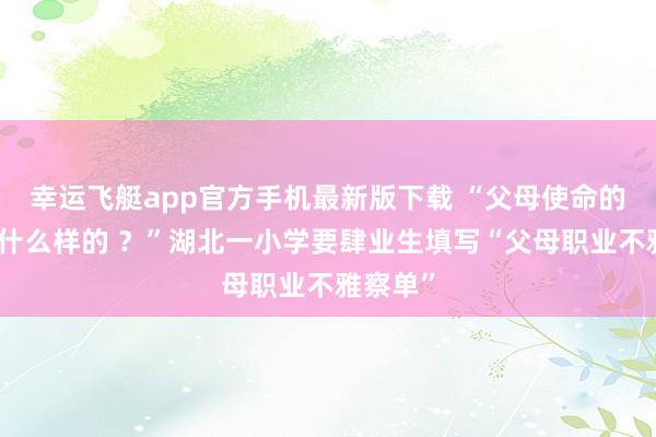 幸运飞艇app官方手机最新版下载 “父母使命的所在是什么样的 ？”湖北一小学要肆业生填写“父母职业不雅察单”
