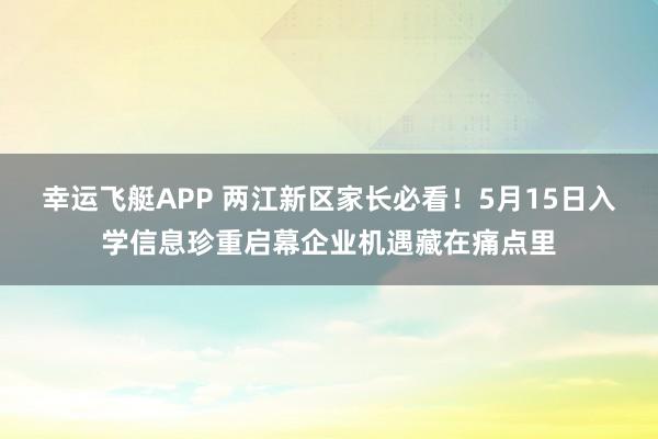 幸运飞艇APP 两江新区家长必看！5月15日入学信息珍重启幕企业机遇藏在痛点里