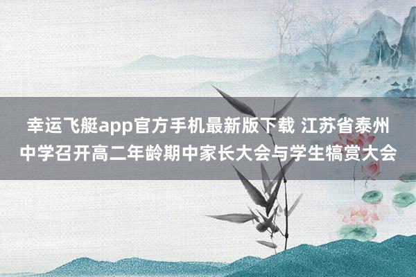幸运飞艇app官方手机最新版下载 江苏省泰州中学召开高二年龄期中家长大会与学生犒赏大会