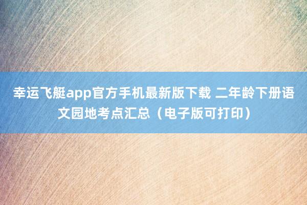 幸运飞艇app官方手机最新版下载 二年龄下册语文园地考点汇总（电子版可打印）