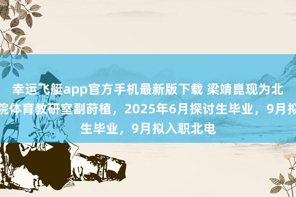 幸运飞艇app官方手机最新版下载 梁靖崑现为北京电影学院体育教研室副莳植，2025年6月探讨生毕业，9月拟入职北电