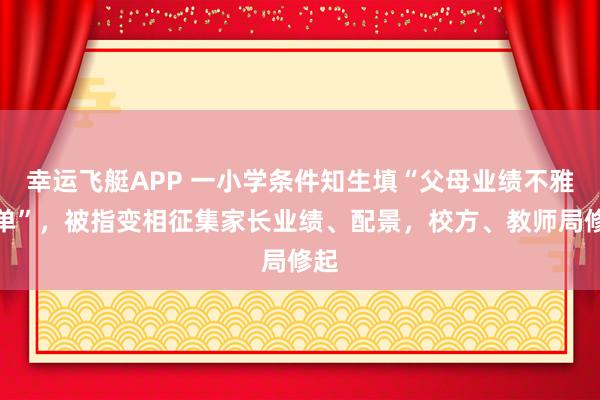 幸运飞艇APP 一小学条件知生填“父母业绩不雅察单”，被指变相征集家长业绩、配景，校方、教师局修起