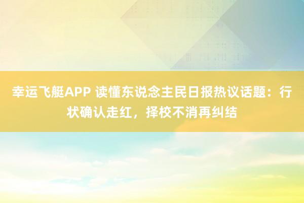 幸运飞艇APP 读懂东说念主民日报热议话题：行状确认走红，择校不消再纠结