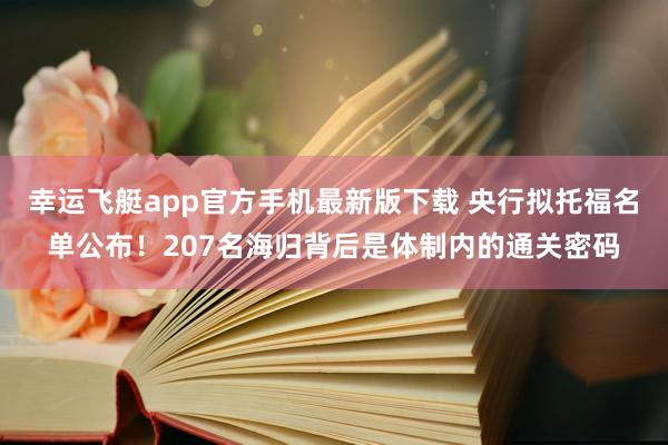幸运飞艇app官方手机最新版下载 央行拟托福名单公布！207名海归背后是体制内的通关密码