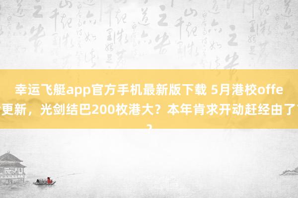 幸运飞艇app官方手机最新版下载 5月港校offer更新，光剑结巴200枚港大？本年肯求开动赶经由了？