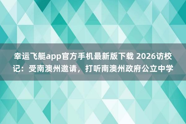 幸运飞艇app官方手机最新版下载 2026访校记：受南澳州邀请，打听南澳州政府公立中学