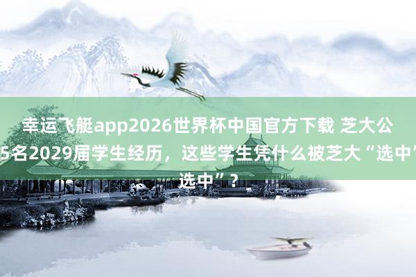 幸运飞艇app2026世界杯中国官方下载 芝大公布5名2029届学生经历，这些学生凭什么被芝大“选中”？