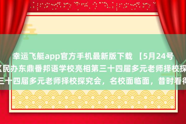 幸运飞艇app官方手机最新版下载 【5月24号·名校来了】上海浦东新区民办东鼎番邦语学校亮相第三十四届多元老师择校探究会，名校面临面，昔时看得见