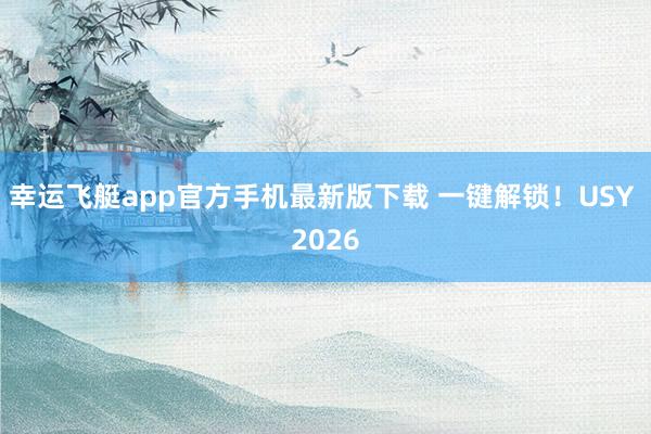 幸运飞艇app官方手机最新版下载 一键解锁！USY 2026