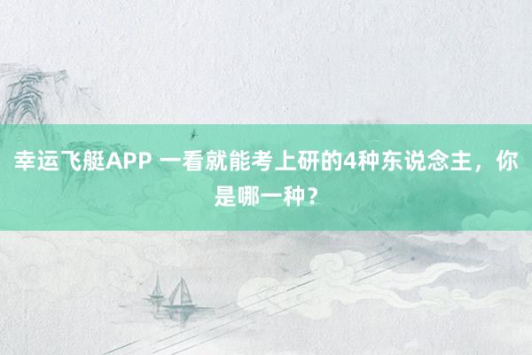 幸运飞艇APP 一看就能考上研的4种东说念主，你是哪一种？