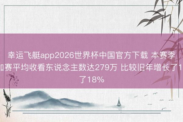 幸运飞艇app2026世界杯中国官方下载 本赛季附加赛平均收看东说念主数达279万 比较旧年增长了18%