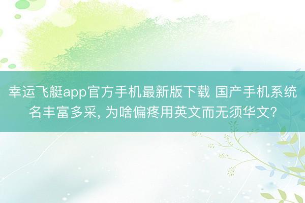 幸运飞艇app官方手机最新版下载 国产手机系统名丰富多采， 为啥偏疼用英文而无须华文?