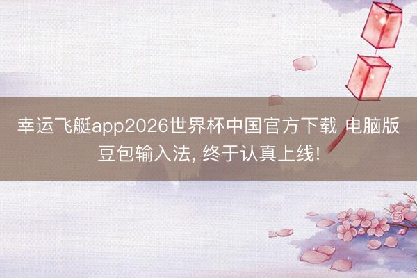 幸运飞艇app2026世界杯中国官方下载 电脑版豆包输入法， 终于认真上线!