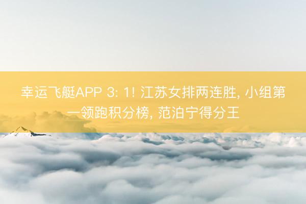幸运飞艇APP 3: 1! 江苏女排两连胜， 小组第一领跑积分榜， 范泊宁得分王