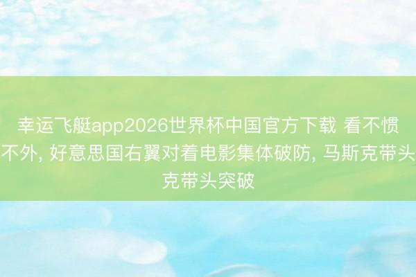 幸运飞艇app2026世界杯中国官方下载 看不惯又干不外， 好意思国右翼对着电影集体破防， 马斯克带头突破
