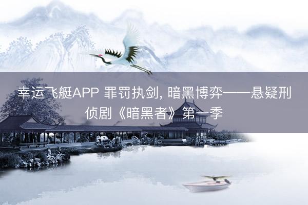 幸运飞艇APP 罪罚执剑， 暗黑博弈——悬疑刑侦剧《暗黑者》第一季