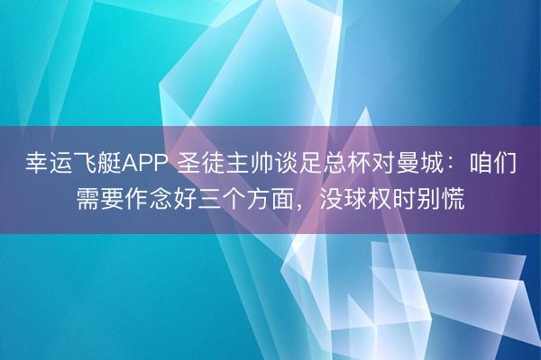 幸运飞艇APP 圣徒主帅谈足总杯对曼城：咱们需要作念好三个方面，没球权时别慌